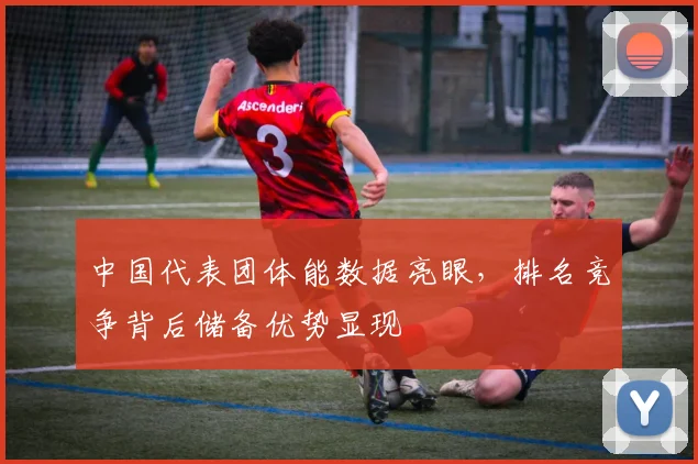 中国代表团体能数据亮眼，排名竞争背后储备优势显现