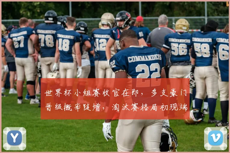 世界杯小组赛收官在即，多支豪门晋级概率陡增，淘汰赛格局初现端倪