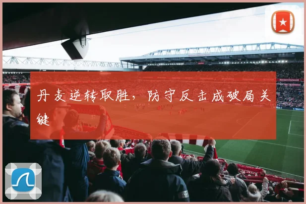 丹麦逆转取胜，防守反击成破局关键