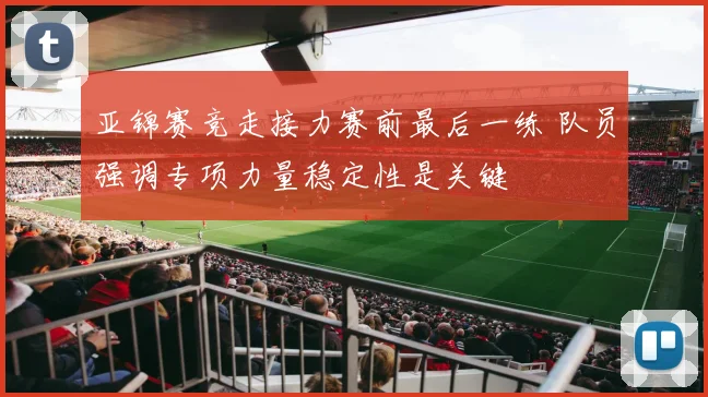 亚锦赛竞走接力赛前最后一练 队员强调专项力量稳定性是关键