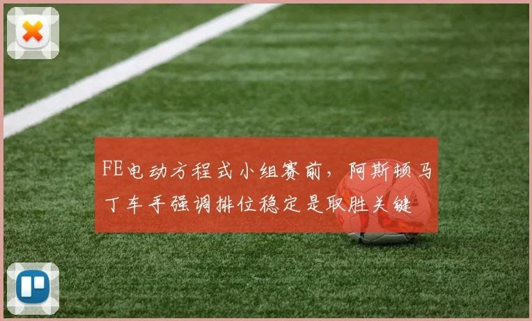 FE电动方程式小组赛前，阿斯顿马丁车手强调排位稳定是取胜关键