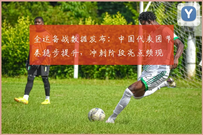 全运备战数据发布：中国代表团节奏稳步提升，冲刺阶段亮点频现
