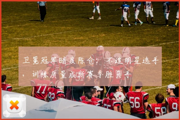 卫冕冠军暗度陈仓：不追明星选手，训练质量成新赛季胜负手