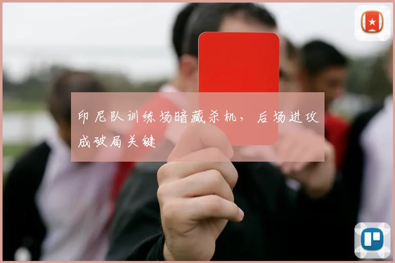 印尼队训练场暗藏杀机，后场进攻成破局关键