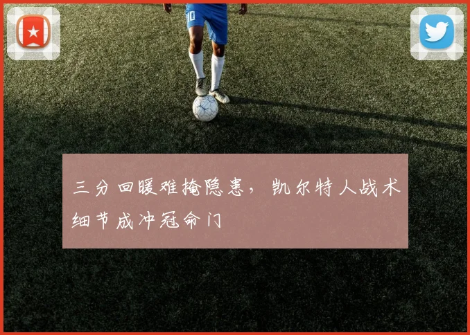 三分回暖难掩隐患，凯尔特人战术细节成冲冠命门
