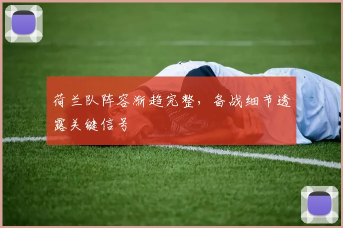 荷兰队阵容渐趋完整，备战细节透露关键信号