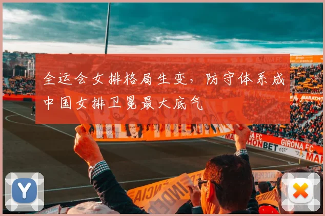 全运会女排格局生变，防守体系成中国女排卫冕最大底气