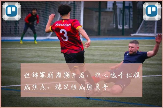 世锦赛新周期开启，核心选手扛旗成焦点，稳定性成胜负手