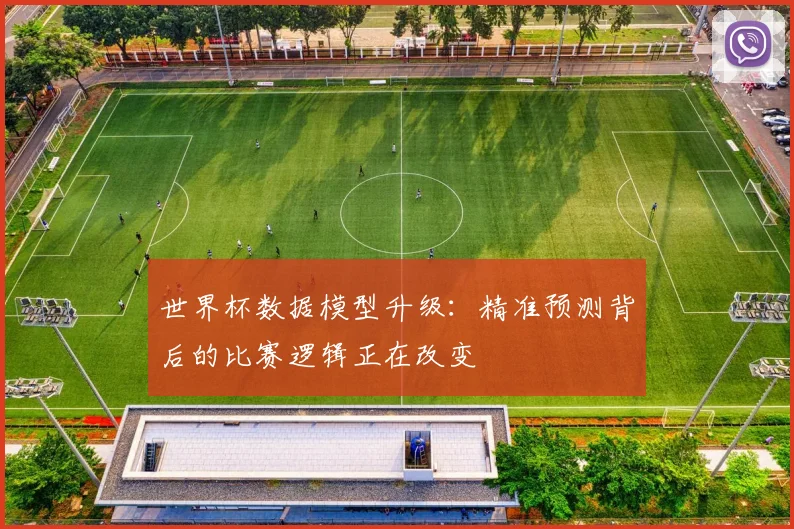 世界杯数据模型升级：精准预测背后的比赛逻辑正在改变